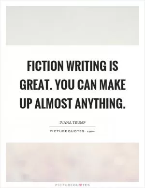 Fiction writing is great. You can make up almost anything Picture Quote #1