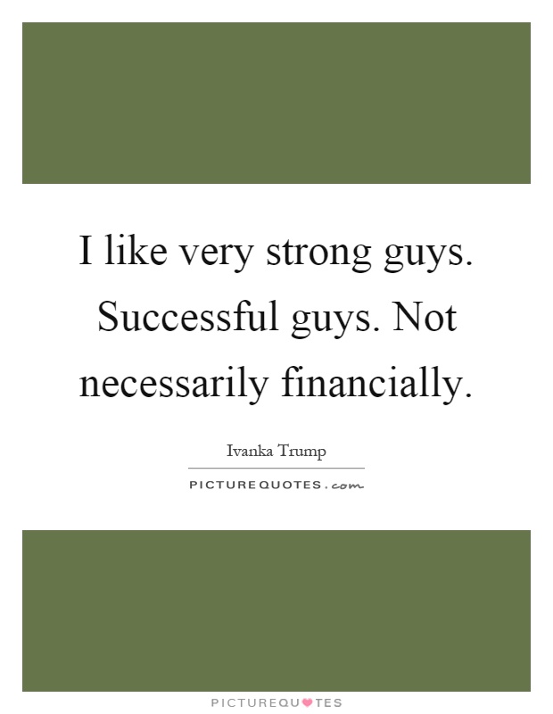 I like very strong guys. Successful guys. Not necessarily financially Picture Quote #1