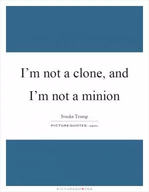 I’m not a clone, and I’m not a minion Picture Quote #1