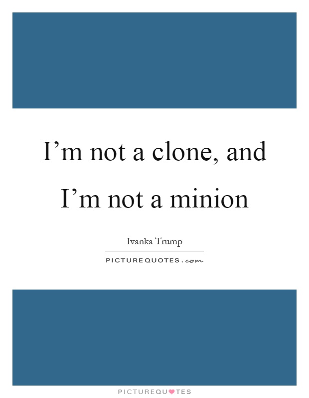 I'm not a clone, and I'm not a minion Picture Quote #1