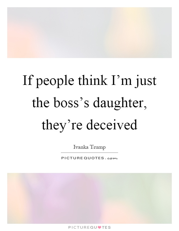 If people think I'm just the boss's daughter, they're deceived Picture Quote #1