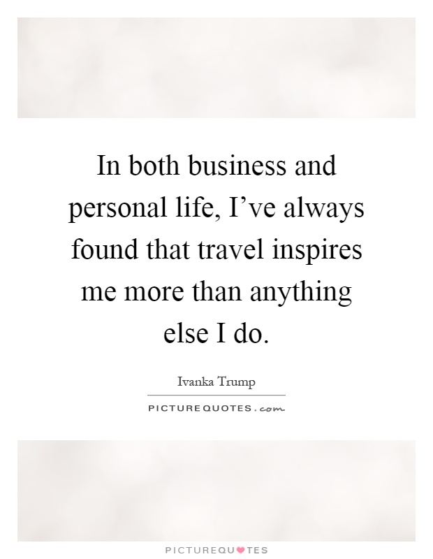 In both business and personal life, I've always found that travel inspires me more than anything else I do Picture Quote #1