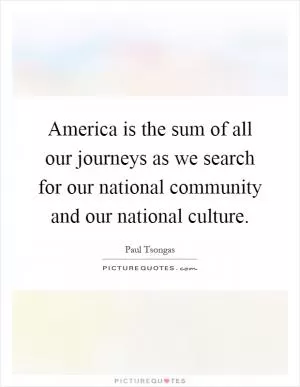 America is the sum of all our journeys as we search for our national community and our national culture Picture Quote #1