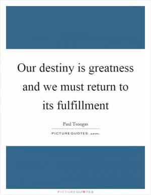 Our destiny is greatness and we must return to its fulfillment Picture Quote #1