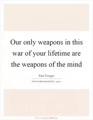 Our only weapons in this war of your lifetime are the weapons of the mind Picture Quote #1