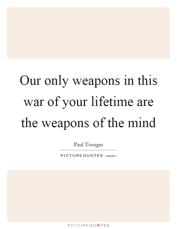Our only weapons in this war of your lifetime are the weapons of the mind Picture Quote #1