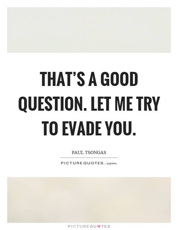 That's a good question. Let me try to evade you Picture Quote #1