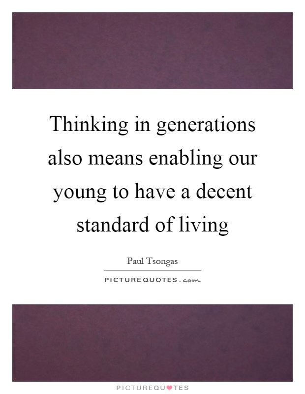 Thinking in generations also means enabling our young to have a decent standard of living Picture Quote #1