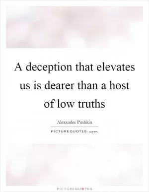 A deception that elevates us is dearer than a host of low truths Picture Quote #1