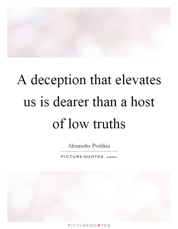 A deception that elevates us is dearer than a host of low truths Picture Quote #1