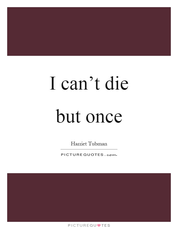 I can't die but once Picture Quote #1