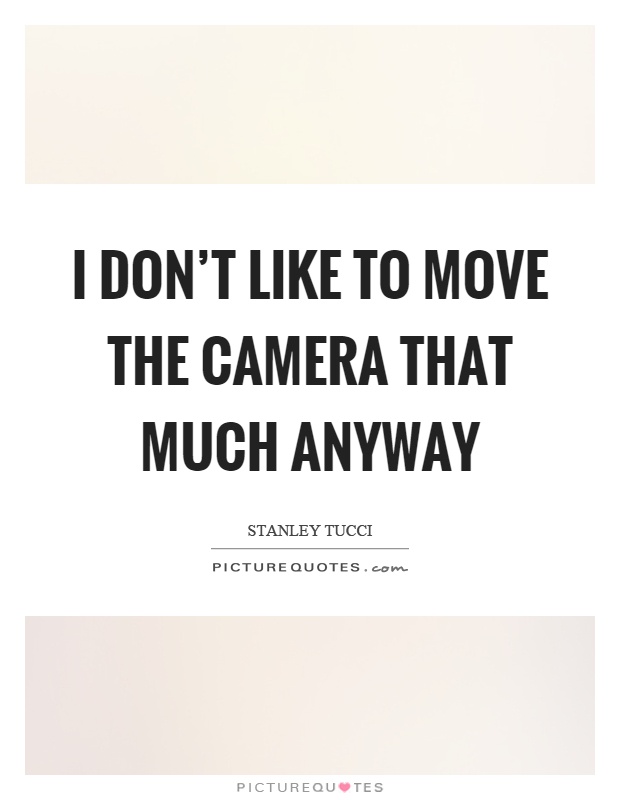 I don't like to move the camera that much anyway Picture Quote #1