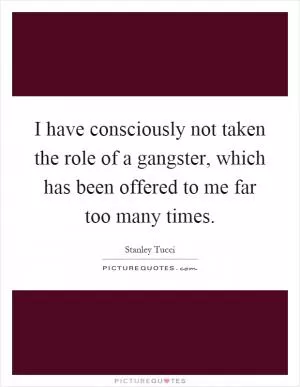 I have consciously not taken the role of a gangster, which has been offered to me far too many times Picture Quote #1