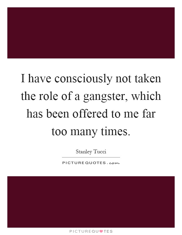 I have consciously not taken the role of a gangster, which has been offered to me far too many times Picture Quote #1