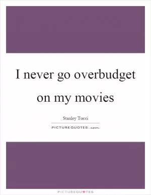I never go overbudget on my movies Picture Quote #1