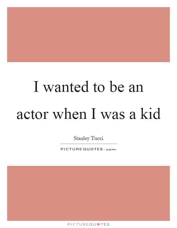 I wanted to be an actor when I was a kid Picture Quote #1