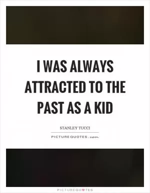 I was always attracted to the past as a kid Picture Quote #1
