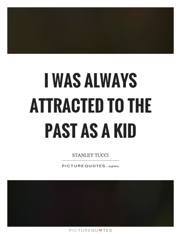 I was always attracted to the past as a kid Picture Quote #1