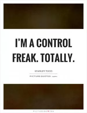 I’m a control freak. Totally Picture Quote #1