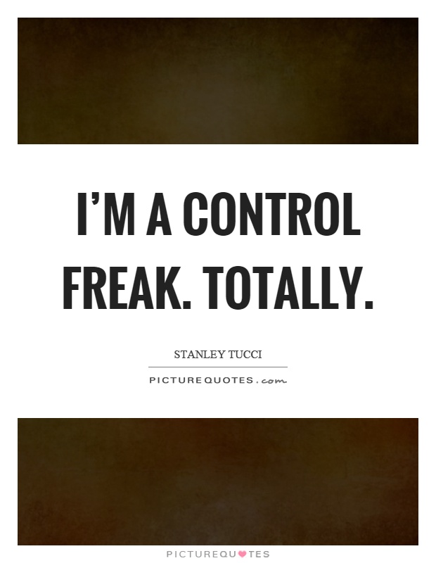 I'm a control freak. Totally Picture Quote #1