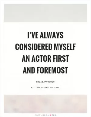 I’ve always considered myself an actor first and foremost Picture Quote #1