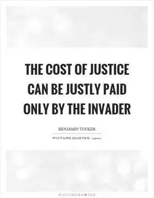 The cost of justice can be justly paid only by the invader Picture Quote #1