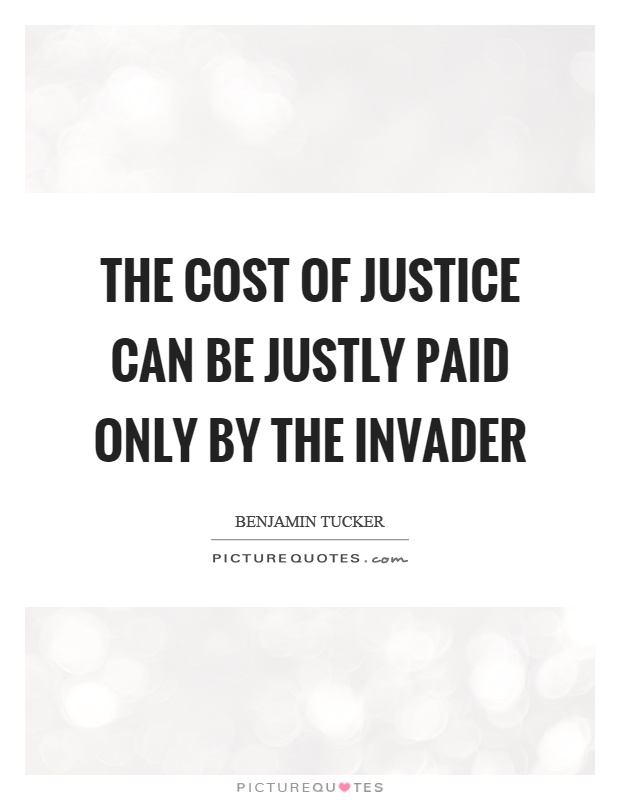 The cost of justice can be justly paid only by the invader Picture Quote #1
