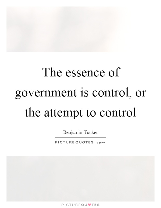 The essence of government is control, or the attempt to control Picture Quote #1