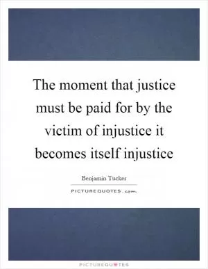 The moment that justice must be paid for by the victim of injustice it becomes itself injustice Picture Quote #1