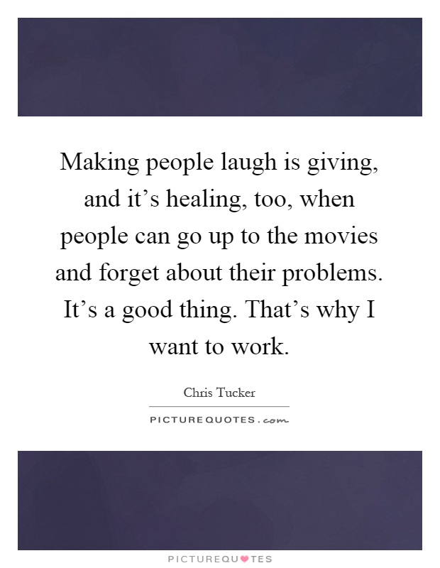 Making people laugh is giving, and it's healing, too, when people can go up to the movies and forget about their problems. It's a good thing. That's why I want to work Picture Quote #1