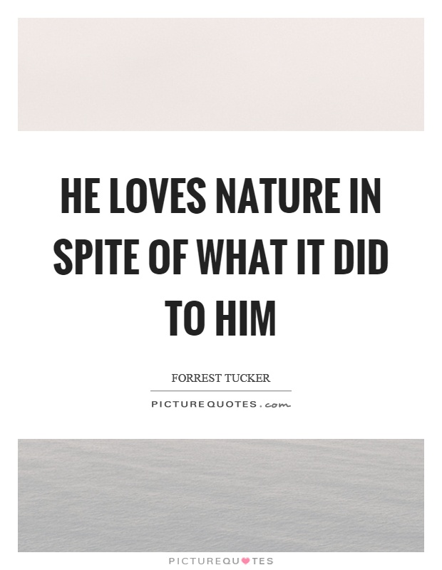 He loves nature in spite of what it did to him Picture Quote #1