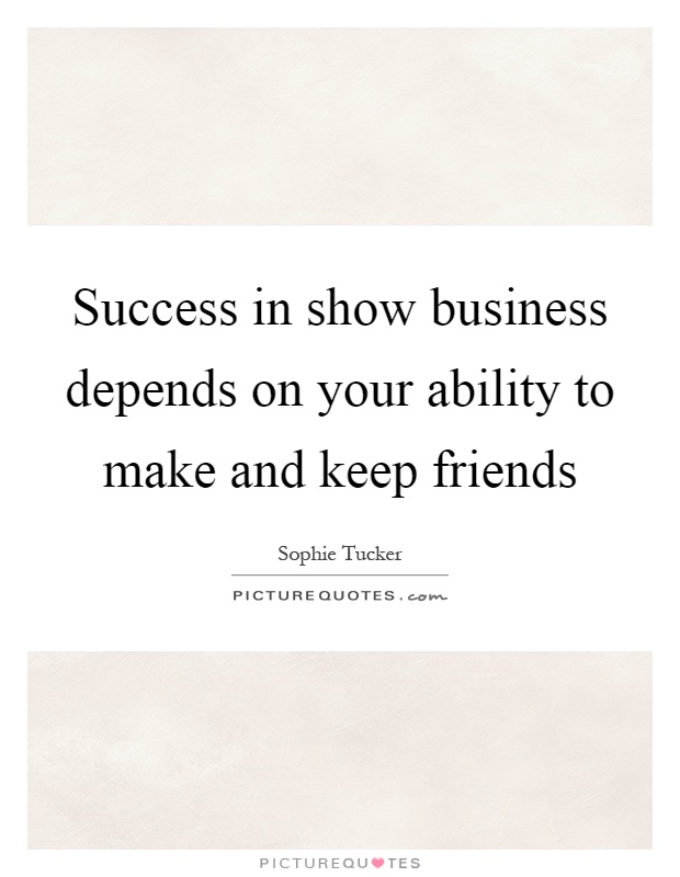 Success in show business depends on your ability to make and keep friends Picture Quote #1