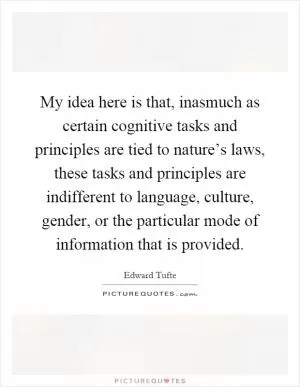 My idea here is that, inasmuch as certain cognitive tasks and principles are tied to nature’s laws, these tasks and principles are indifferent to language, culture, gender, or the particular mode of information that is provided Picture Quote #1