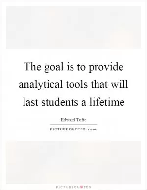 The goal is to provide analytical tools that will last students a lifetime Picture Quote #1
