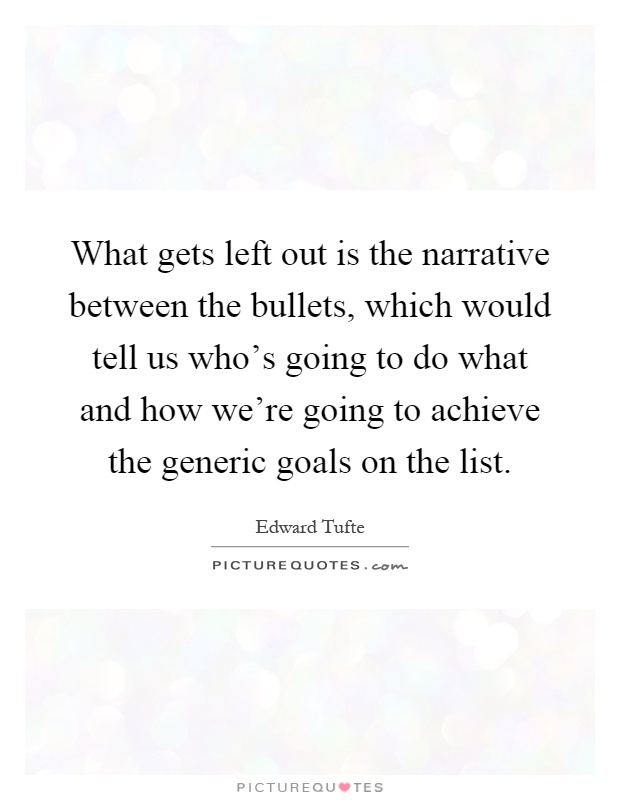 What gets left out is the narrative between the bullets, which would tell us who's going to do what and how we're going to achieve the generic goals on the list Picture Quote #1