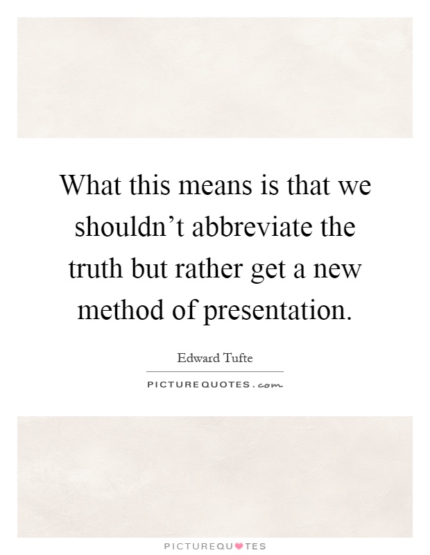 What this means is that we shouldn't abbreviate the truth but rather get a new method of presentation Picture Quote #1