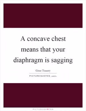 A concave chest means that your diaphragm is sagging Picture Quote #1