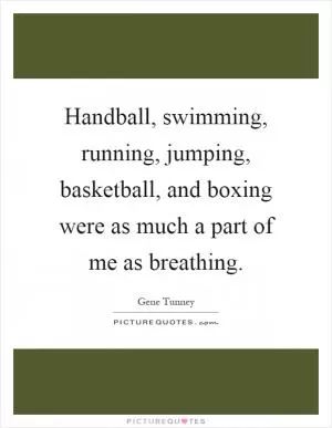 Handball, swimming, running, jumping, basketball, and boxing were as much a part of me as breathing Picture Quote #1