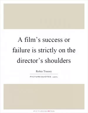 A film’s success or failure is strictly on the director’s shoulders Picture Quote #1