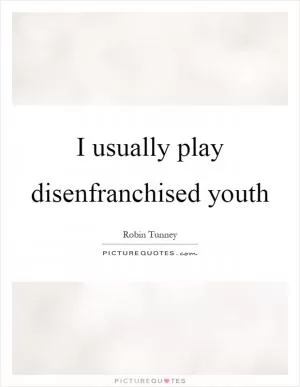 I usually play disenfranchised youth Picture Quote #1