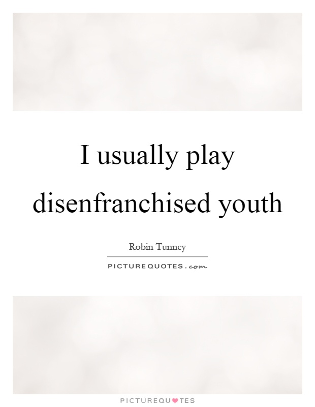 I usually play disenfranchised youth Picture Quote #1
