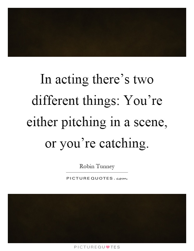 In acting there's two different things: You're either pitching in a scene, or you're catching Picture Quote #1