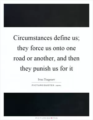 Circumstances define us; they force us onto one road or another, and then they punish us for it Picture Quote #1