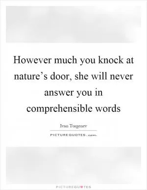 However much you knock at nature’s door, she will never answer you in comprehensible words Picture Quote #1