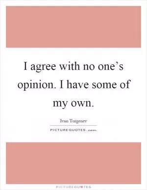 I agree with no one’s opinion. I have some of my own Picture Quote #1