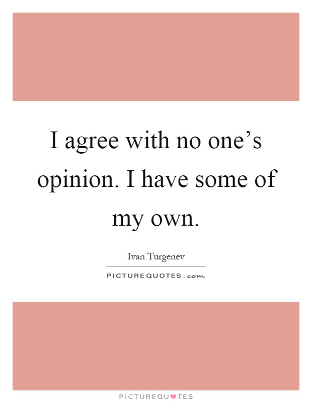 I agree with no one's opinion. I have some of my own Picture Quote #1