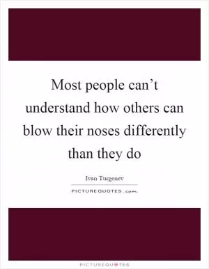 Most people can’t understand how others can blow their noses differently than they do Picture Quote #1