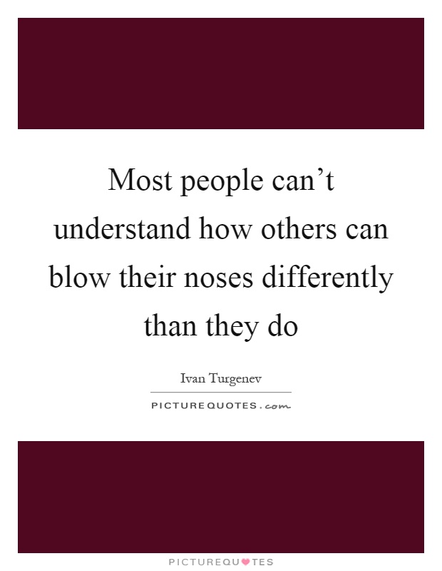 Most people can't understand how others can blow their noses differently than they do Picture Quote #1