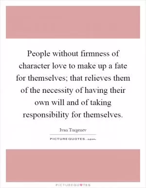 People without firmness of character love to make up a fate for themselves; that relieves them of the necessity of having their own will and of taking responsibility for themselves Picture Quote #1