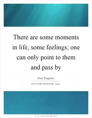 There are some moments in life, some feelings; one can only point to them and pass by Picture Quote #1